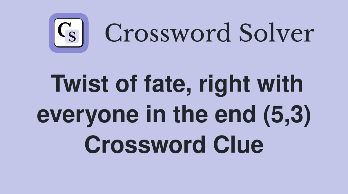 Twist of fate, right with everyone in the end (5,3) Crossword Clue