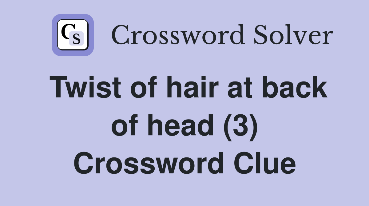 Twist of hair at back of head (3) Crossword Clue