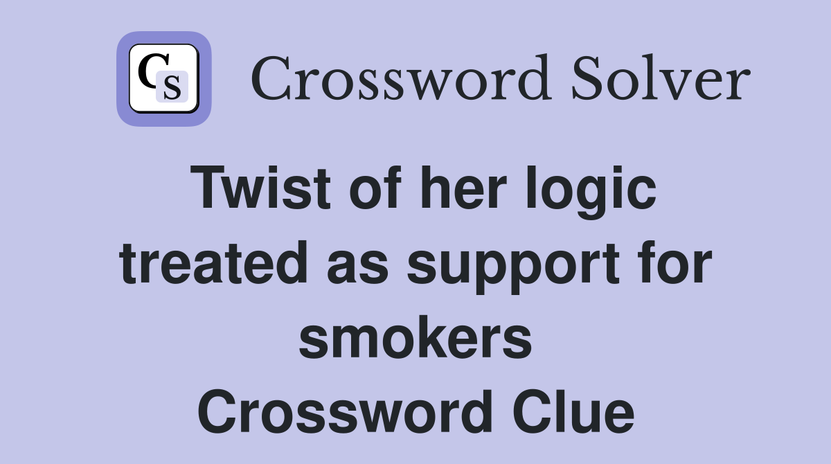 Twist of her logic treated as support for smokers Crossword Clue