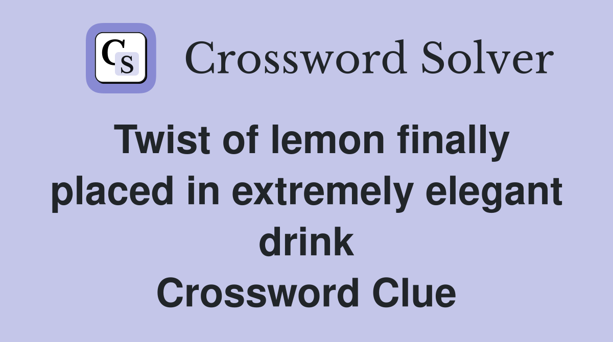 Twist of lemon finally placed in extremely elegant drink Crossword Clue