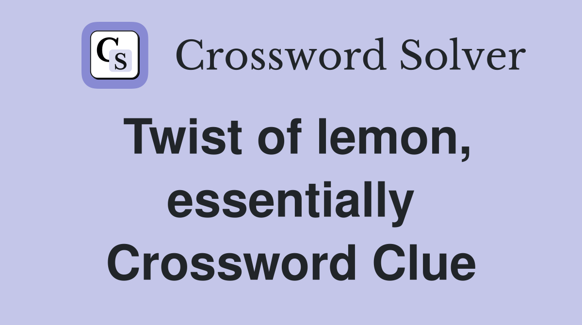 Twist of lemon, essentially Crossword Clue