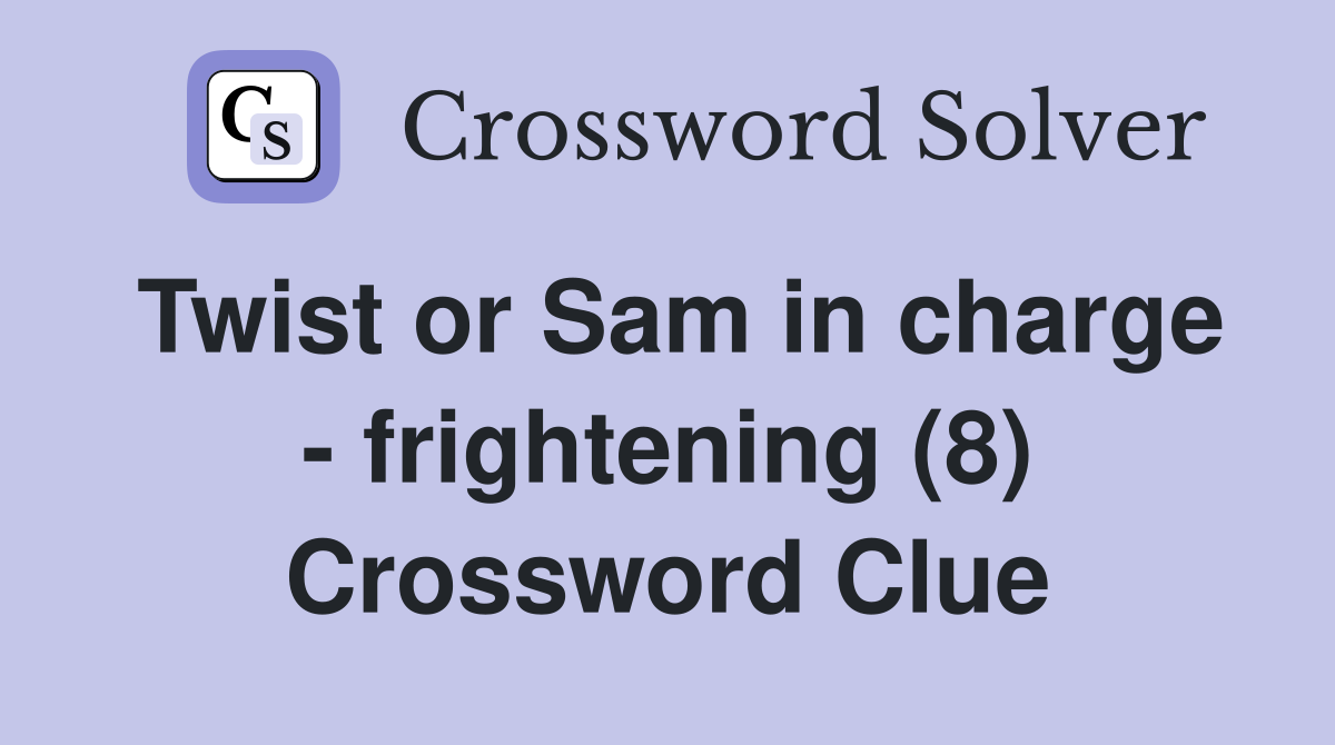 Twist or Sam in charge - frightening (8) Crossword Clue