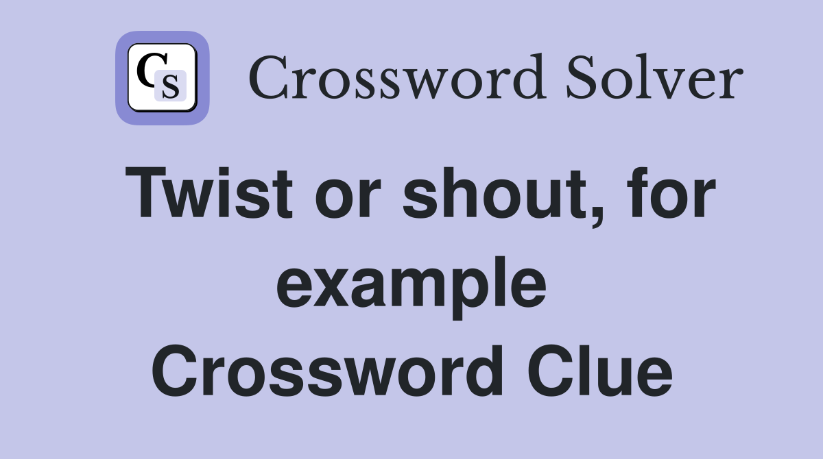 Twist or shout, for example Crossword Clue