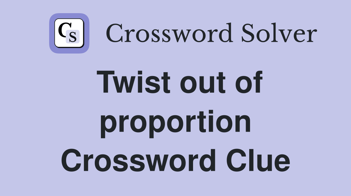 Twist out of proportion Crossword Clue