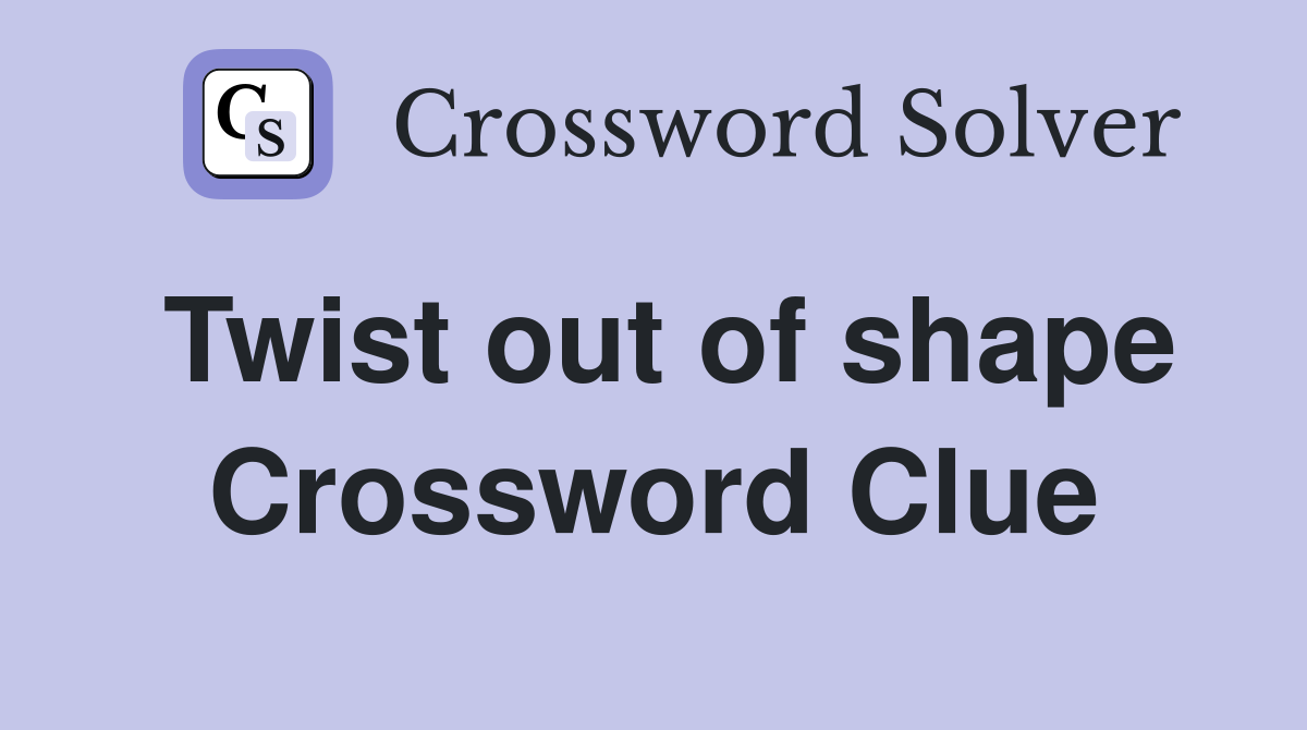 Twist out of shape Crossword Clue
