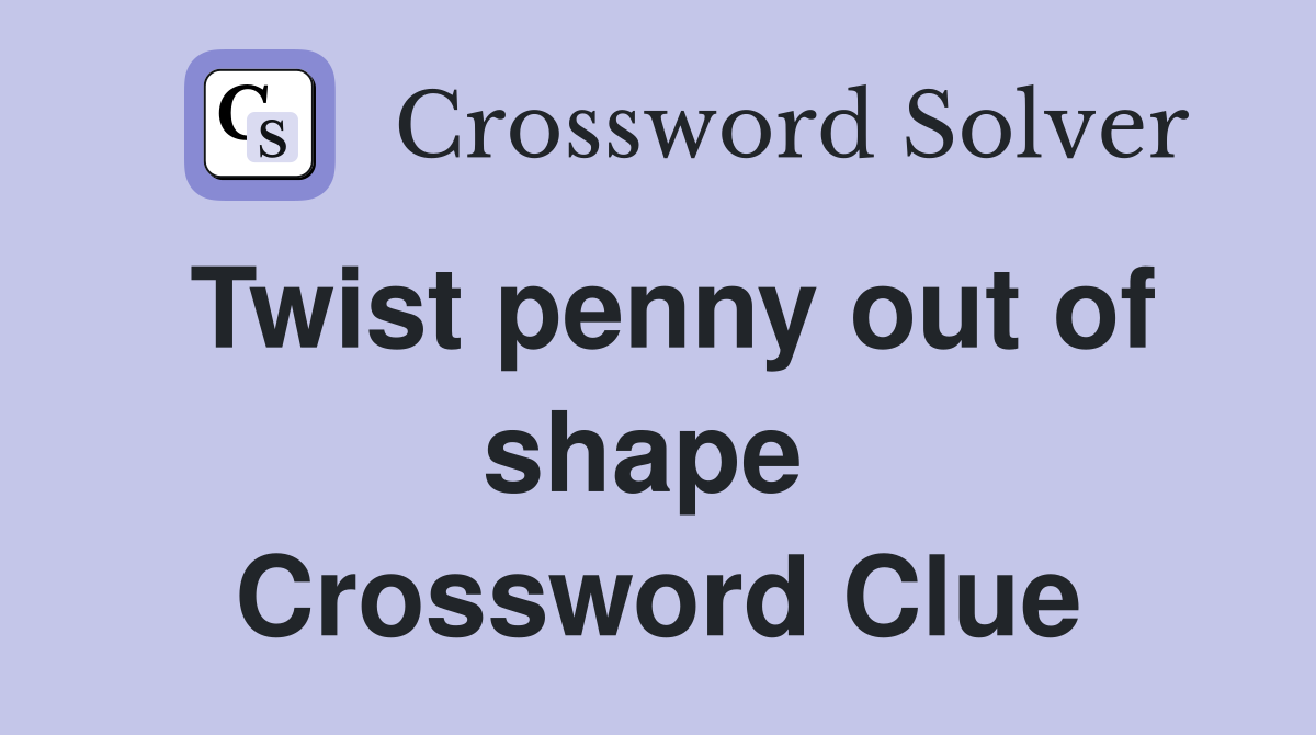 Twist penny out of shape  Crossword Clue