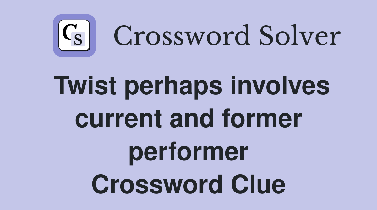 Twist perhaps involves current and former performer Crossword Clue