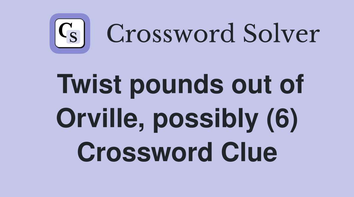 Twist pounds out of Orville, possibly (6) Crossword Clue
