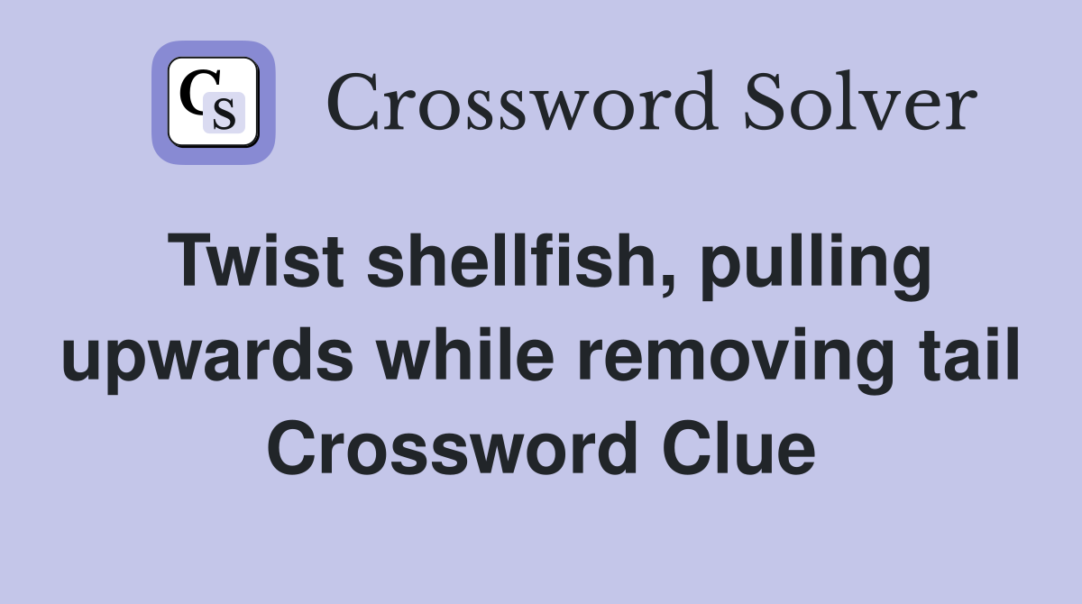 Twist shellfish, pulling upwards while removing tail Crossword Clue