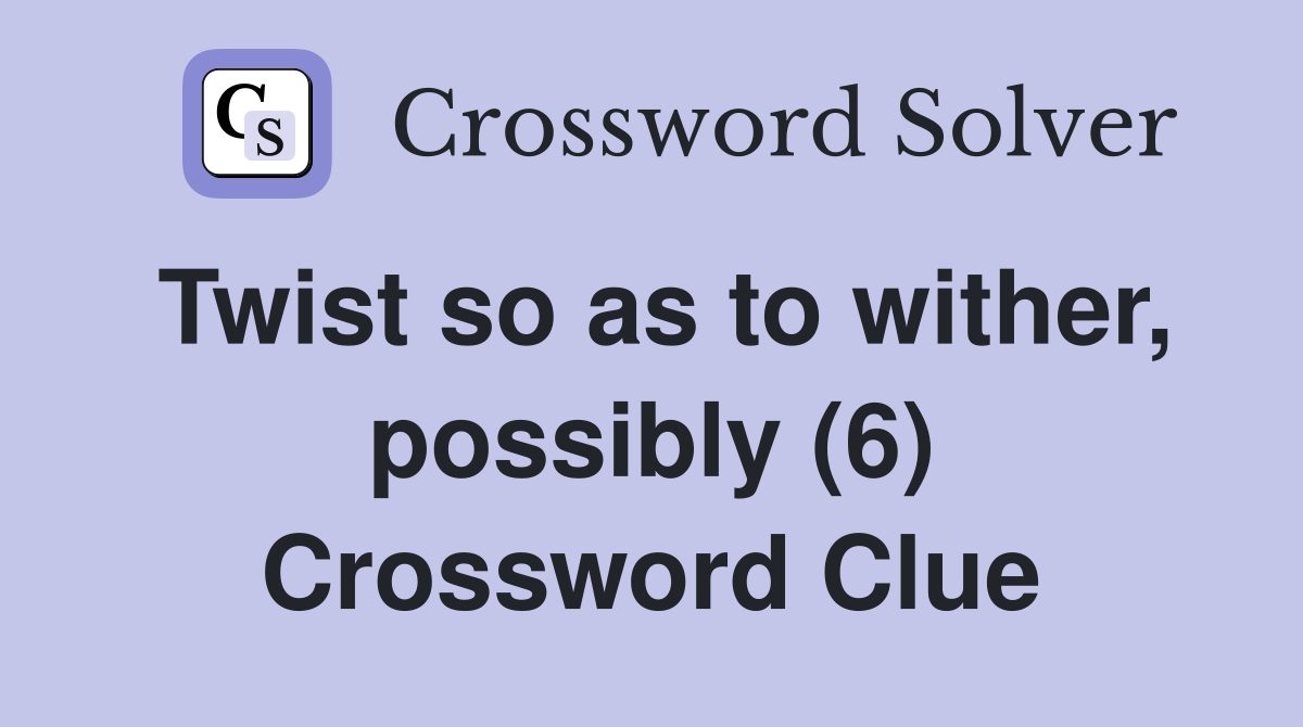 Twist so as to wither, possibly (6) Crossword Clue