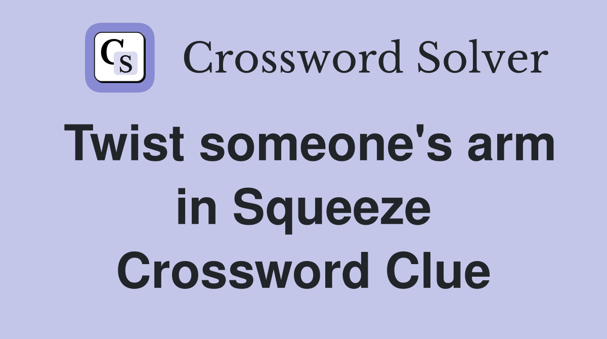 Twist someone's arm in Squeeze Crossword Clue