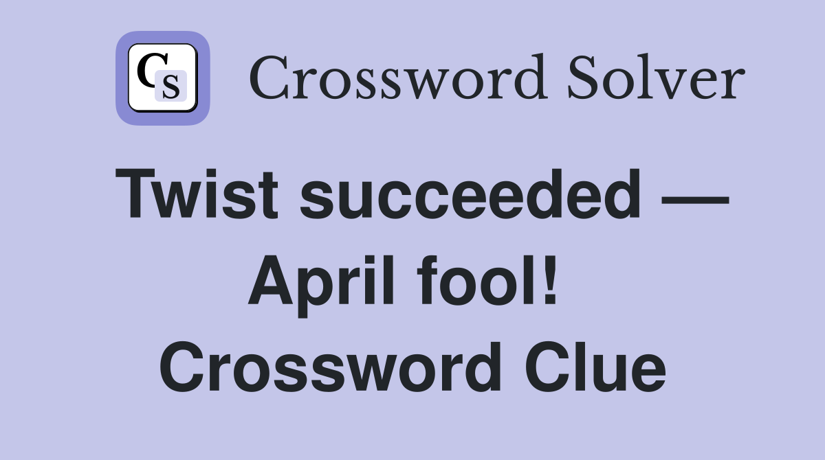 Twist succeeded — April fool!  Crossword Clue