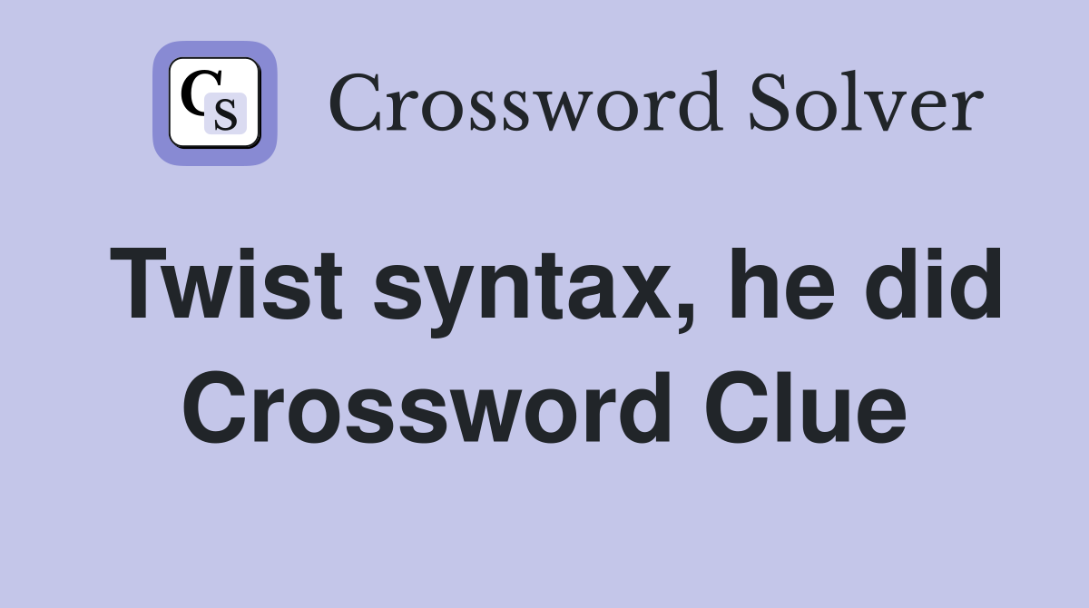 Twist syntax, he did Crossword Clue