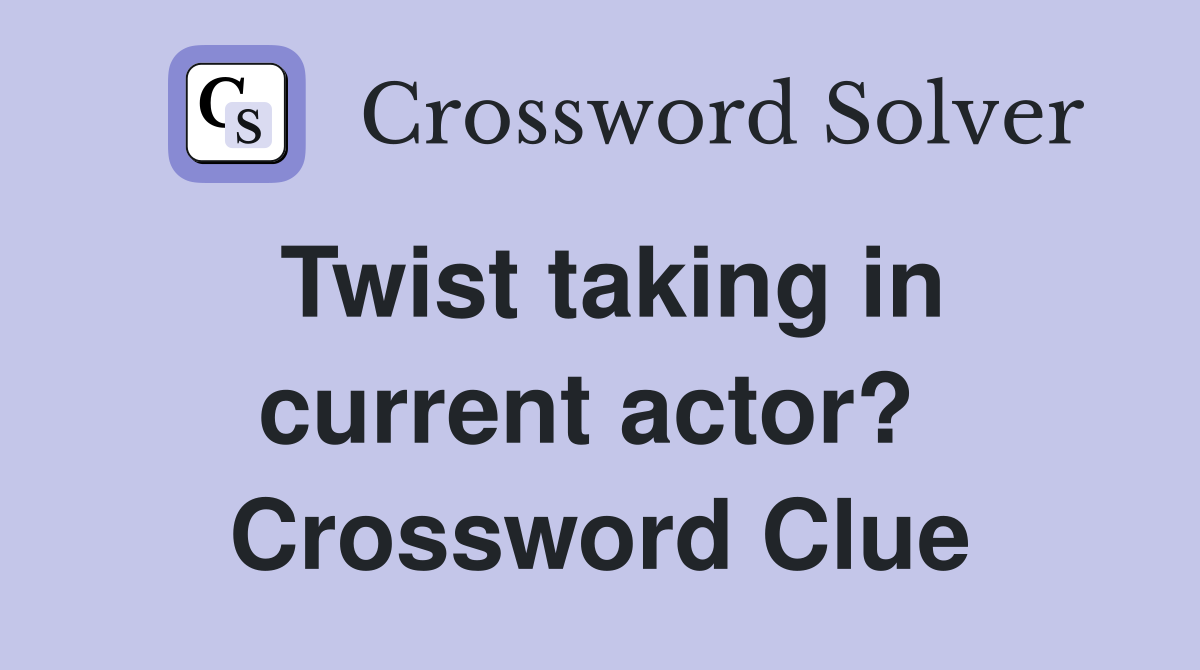 Twist taking in current actor?  Crossword Clue