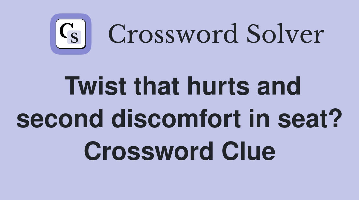 Twist that hurts and second discomfort in seat? Crossword Clue