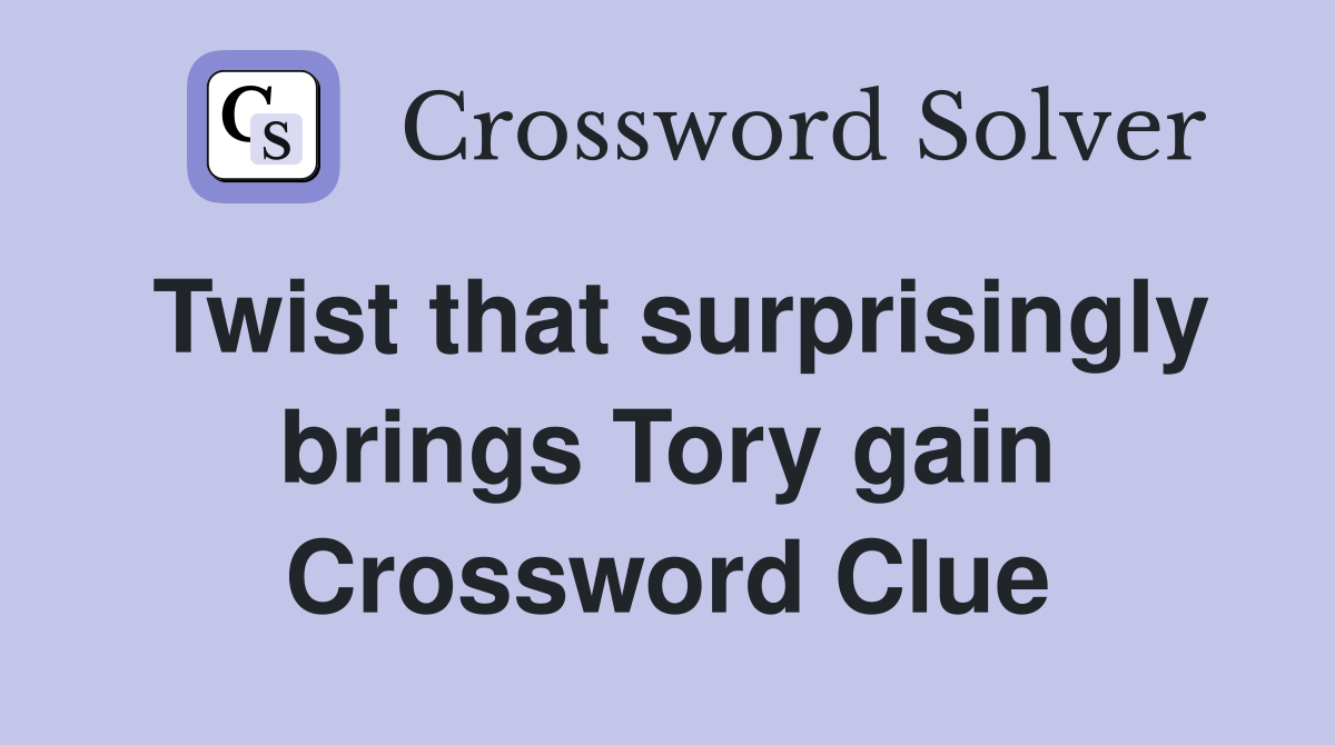 Twist that surprisingly brings Tory gain Crossword Clue