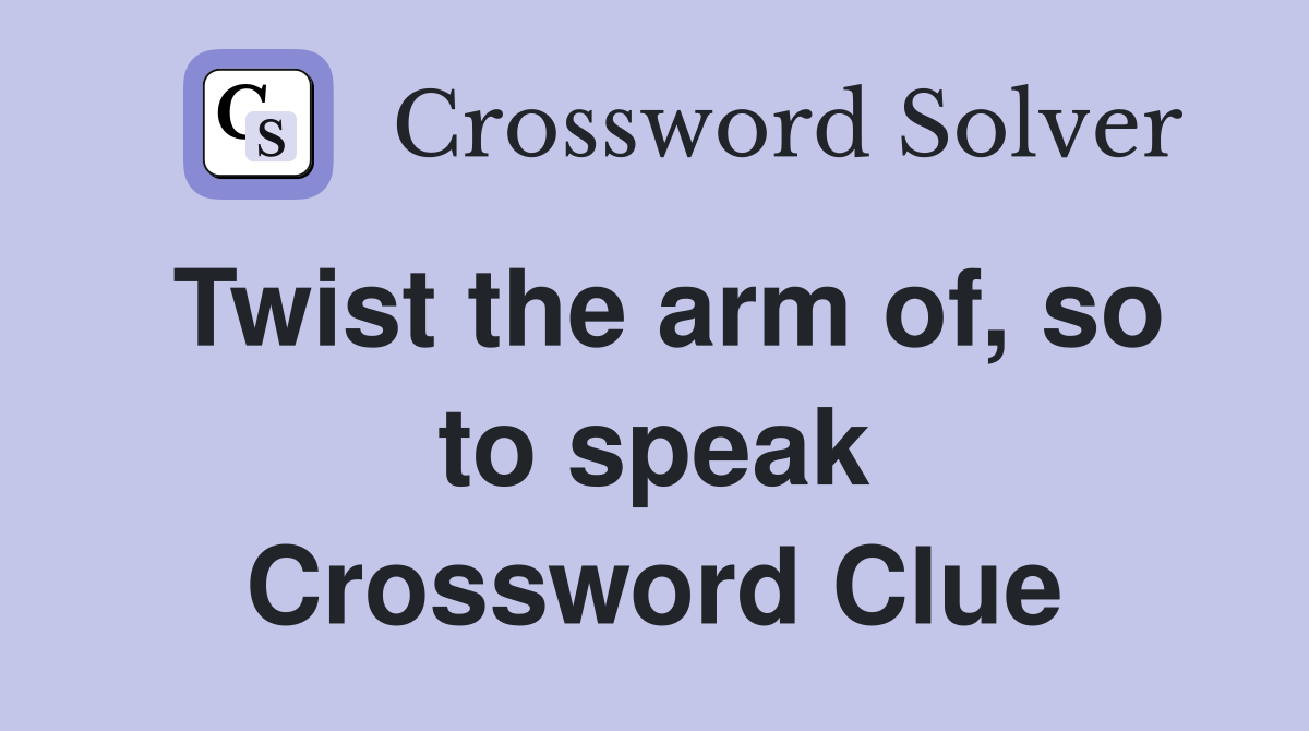 Twist the arm of, so to speak Crossword Clue