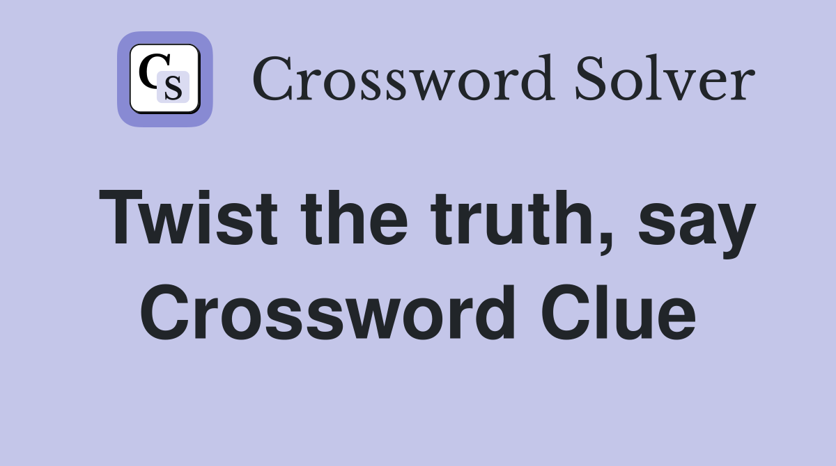 Twist the truth, say Crossword Clue