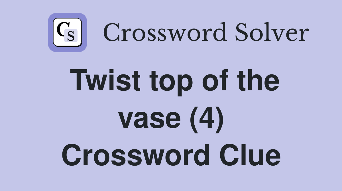 Twist top of the vase (4) Crossword Clue