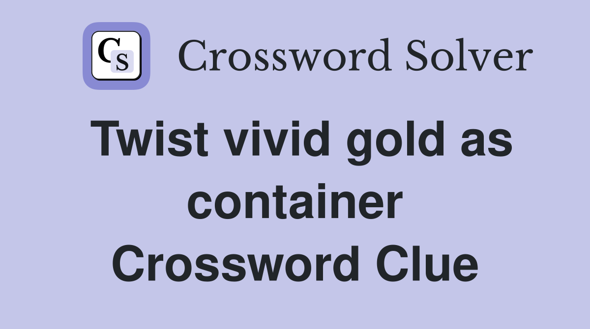 Twist vivid gold as container Crossword Clue