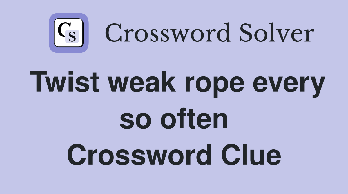 Twist weak rope every so often Crossword Clue