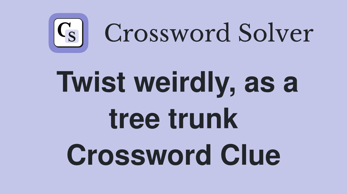 Twist weirdly, as a tree trunk Crossword Clue