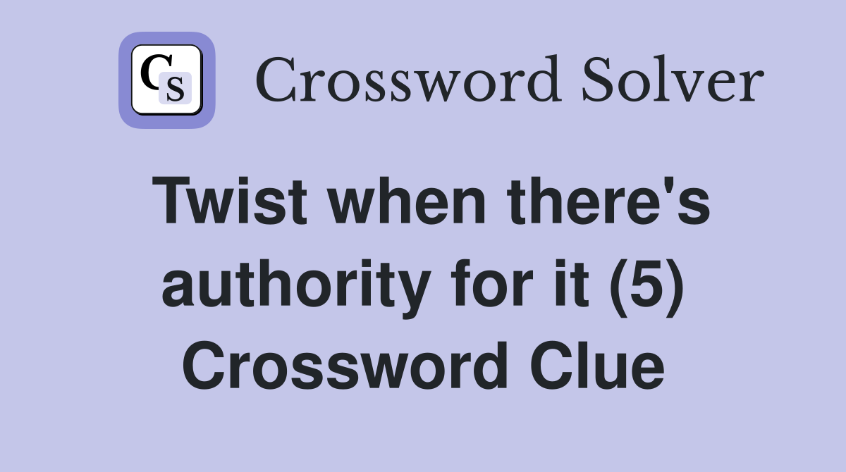 Twist when there's authority for it (5) Crossword Clue