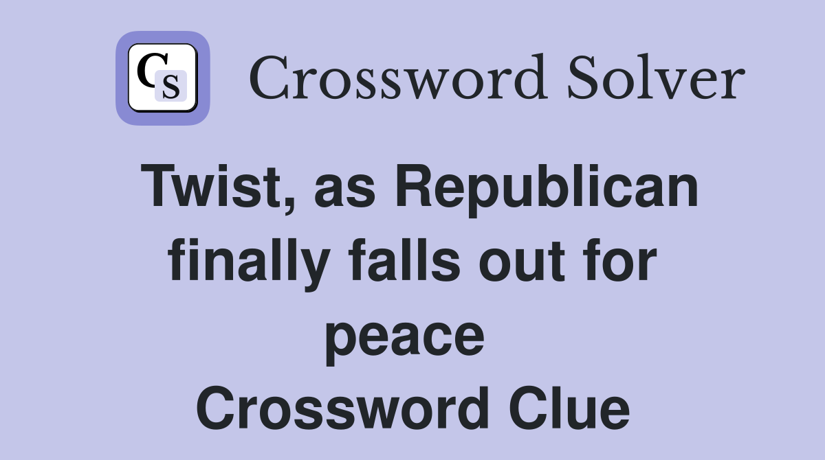 Twist, as Republican finally falls out for peace  Crossword Clue