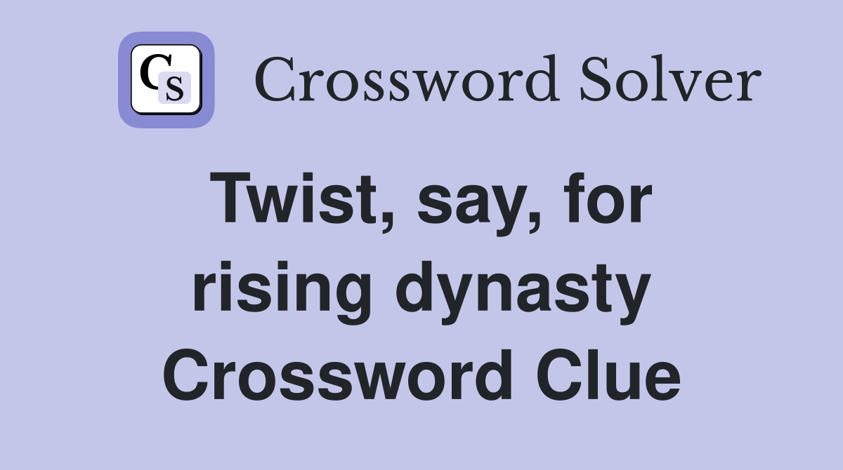 Twist, say, for rising dynasty Crossword Clue