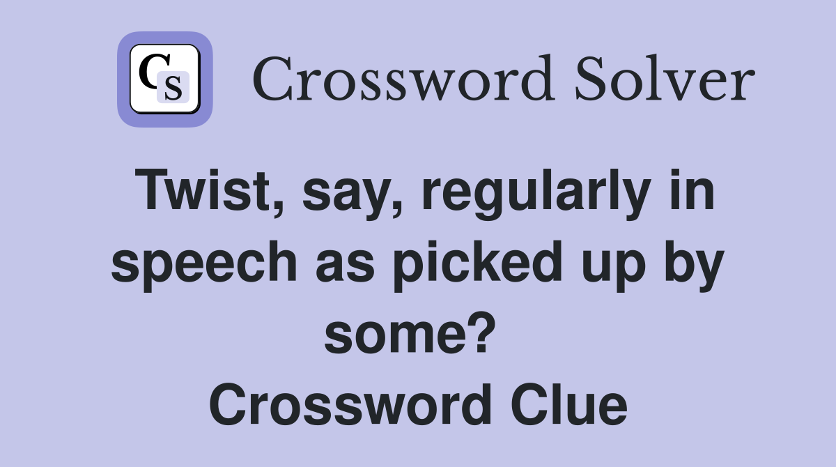 Twist, say, regularly in speech as picked up by some?  Crossword Clue