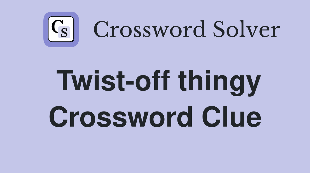 Twist-off thingy Crossword Clue