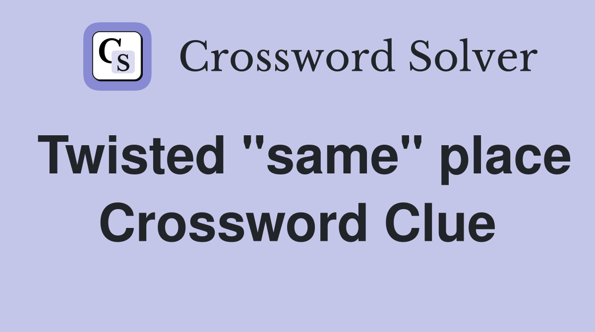 Twisted "same" place Crossword Clue