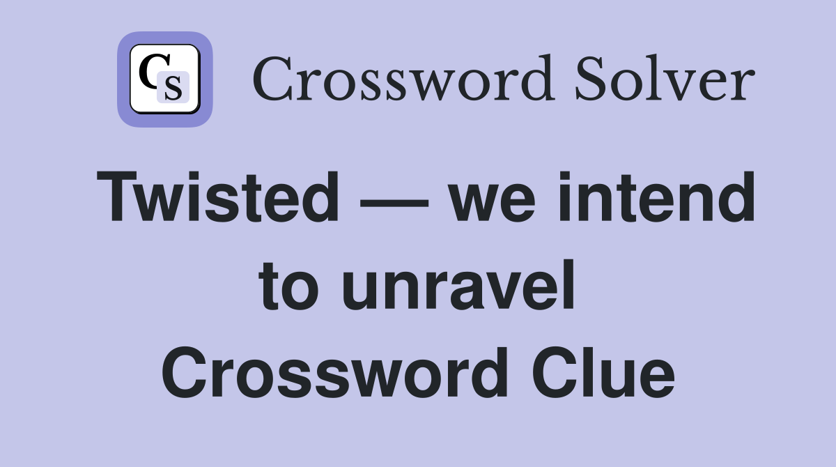 Twisted — we intend to unravel Crossword Clue