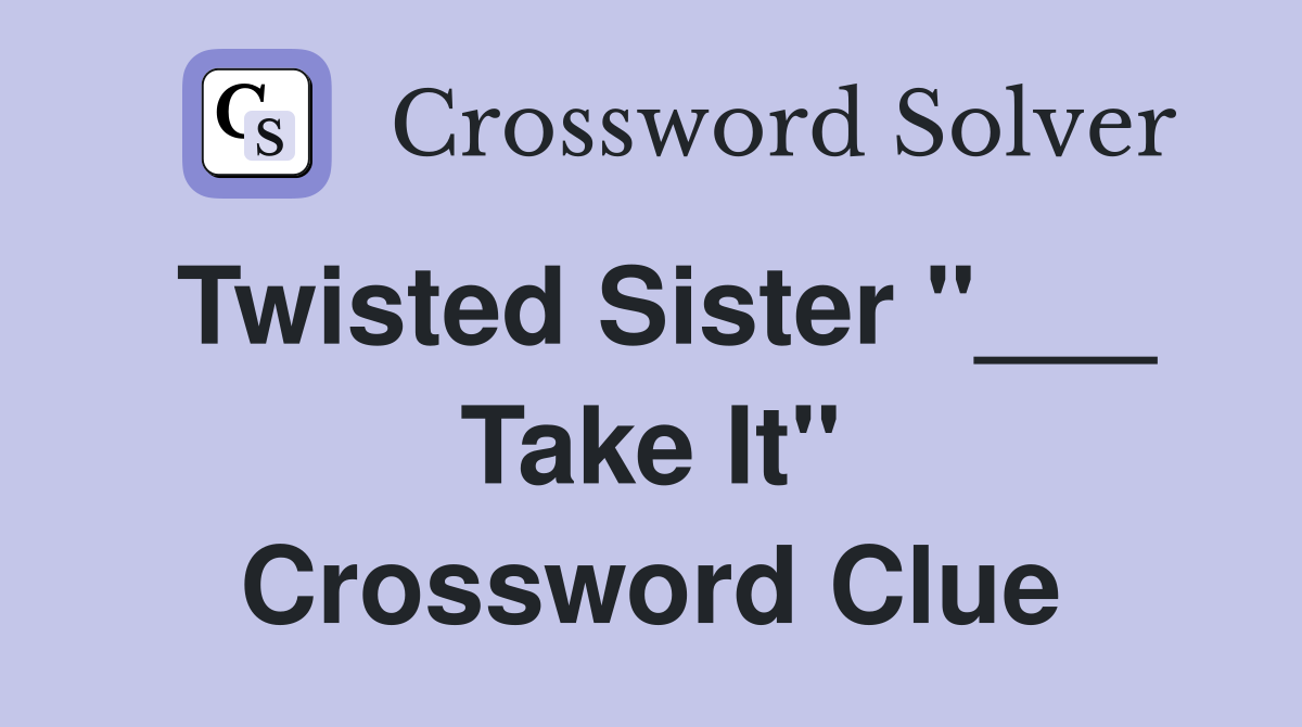 Twisted Sister "___ Take It" Crossword Clue