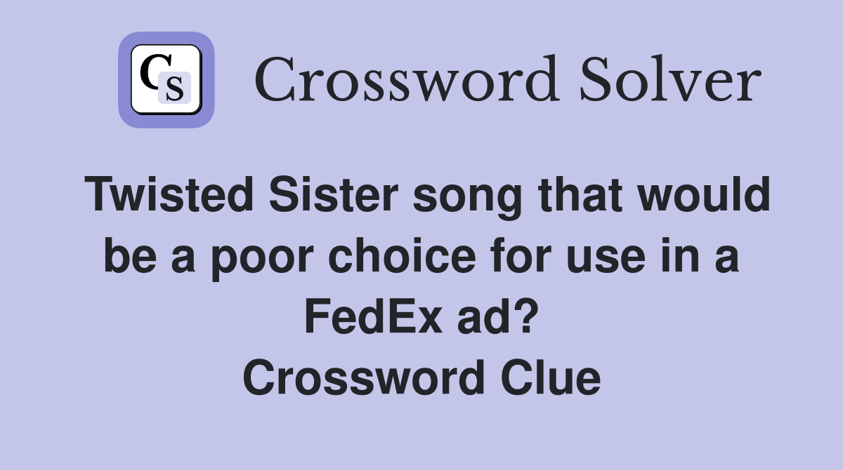 Twisted Sister song that would be a poor choice for use in a FedEx ad? Crossword Clue