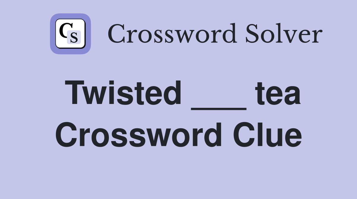 Twisted ___ tea Crossword Clue