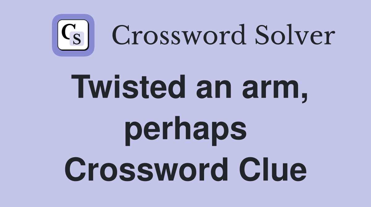 Twisted an arm, perhaps Crossword Clue