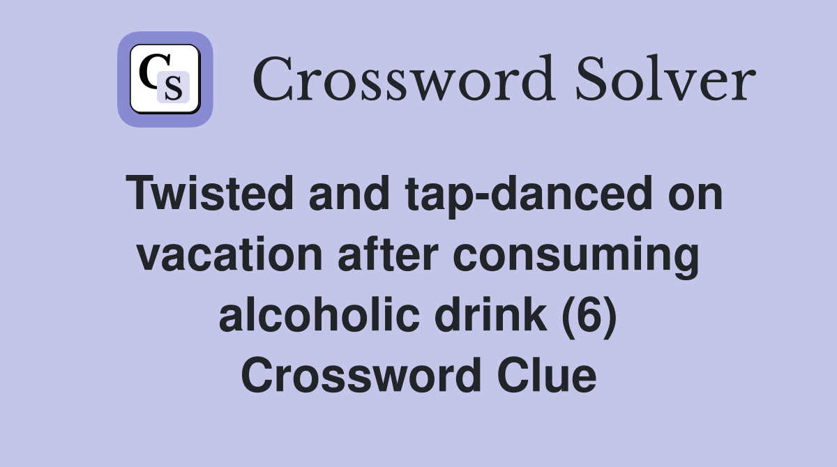 Twisted and tap-danced on vacation after consuming alcoholic drink (6) Crossword Clue