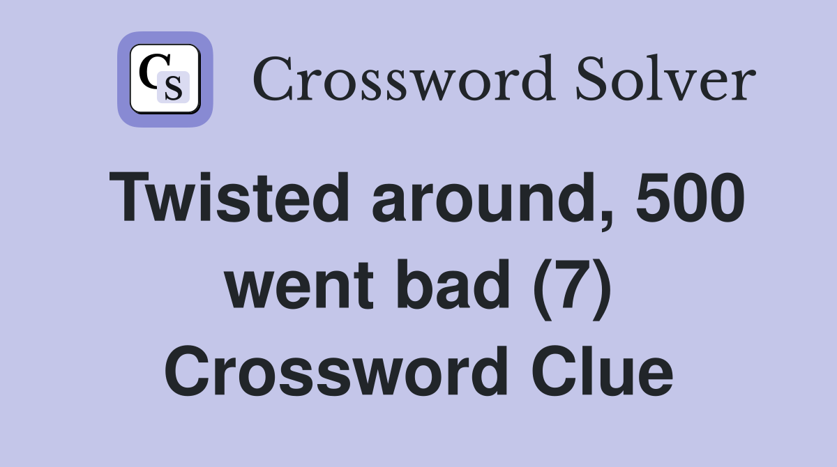 Twisted around, 500 went bad (7) Crossword Clue