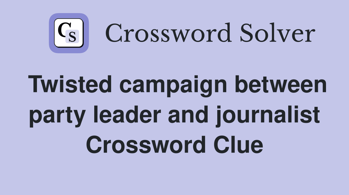 Twisted campaign between party leader and journalist Crossword Clue