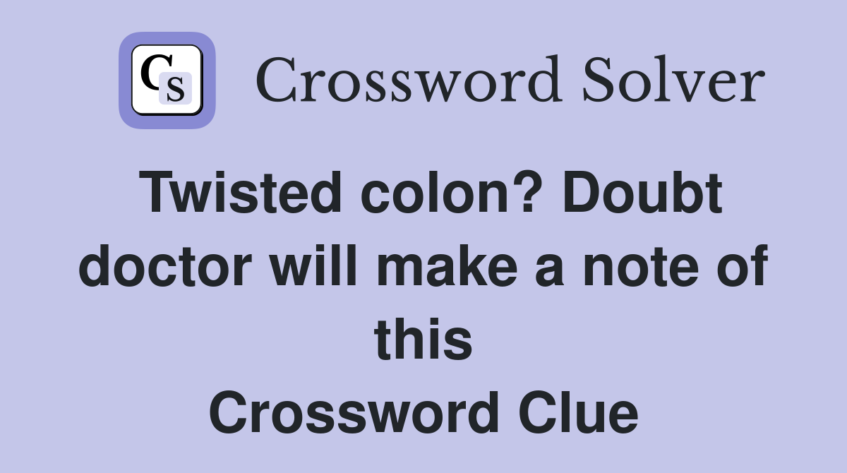 Twisted colon? Doubt doctor will make a note of this Crossword Clue