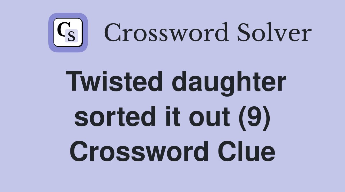 Twisted daughter sorted it out (9) Crossword Clue
