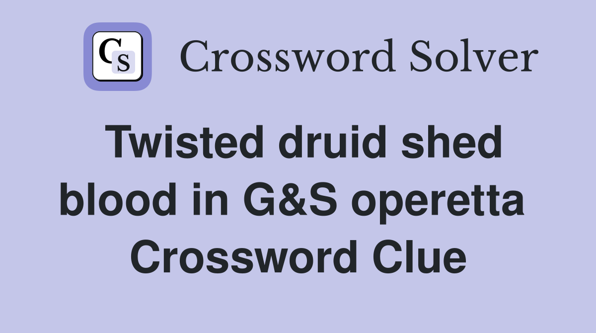 Twisted druid shed blood in G&S operetta  Crossword Clue