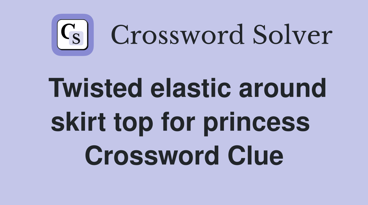 Twisted elastic around skirt top for princess  Crossword Clue