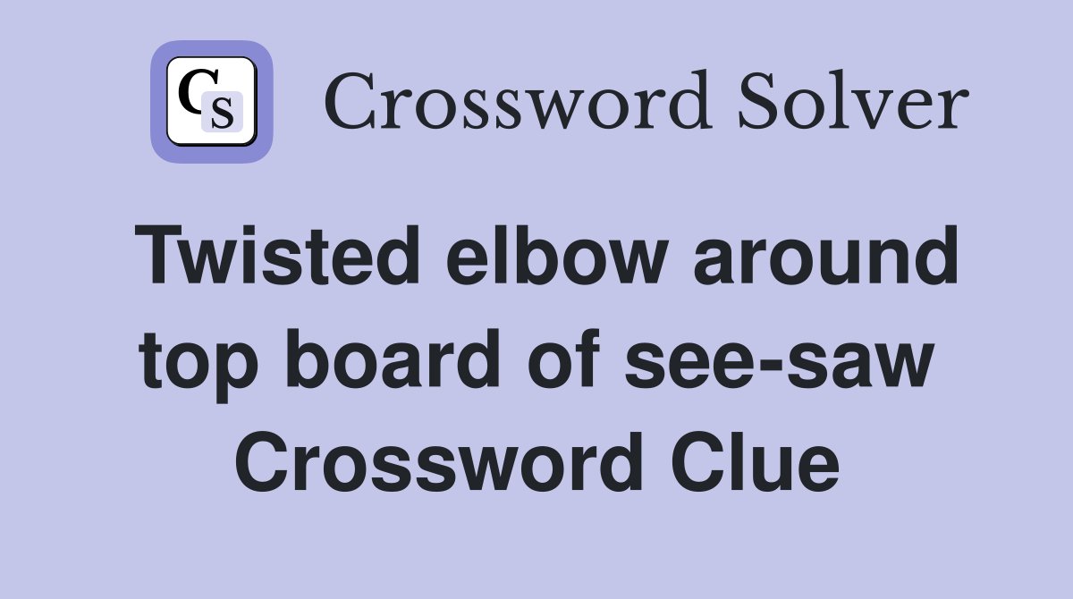 Twisted elbow around top board of see-saw Crossword Clue