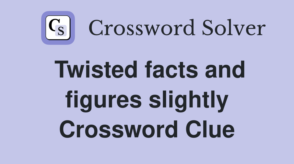 Twisted facts and figures slightly Crossword Clue