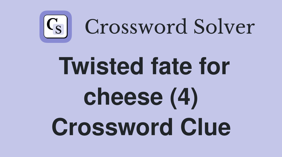 Twisted fate for cheese (4) Crossword Clue
