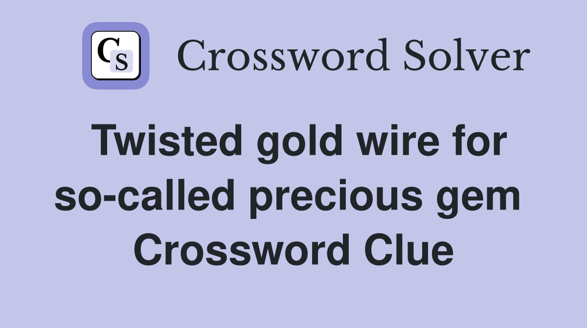 Twisted gold wire for so-called precious gem  Crossword Clue