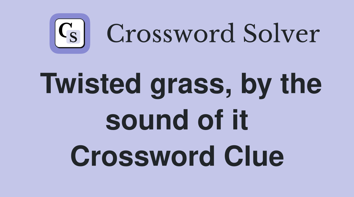 Twisted grass, by the sound of it Crossword Clue