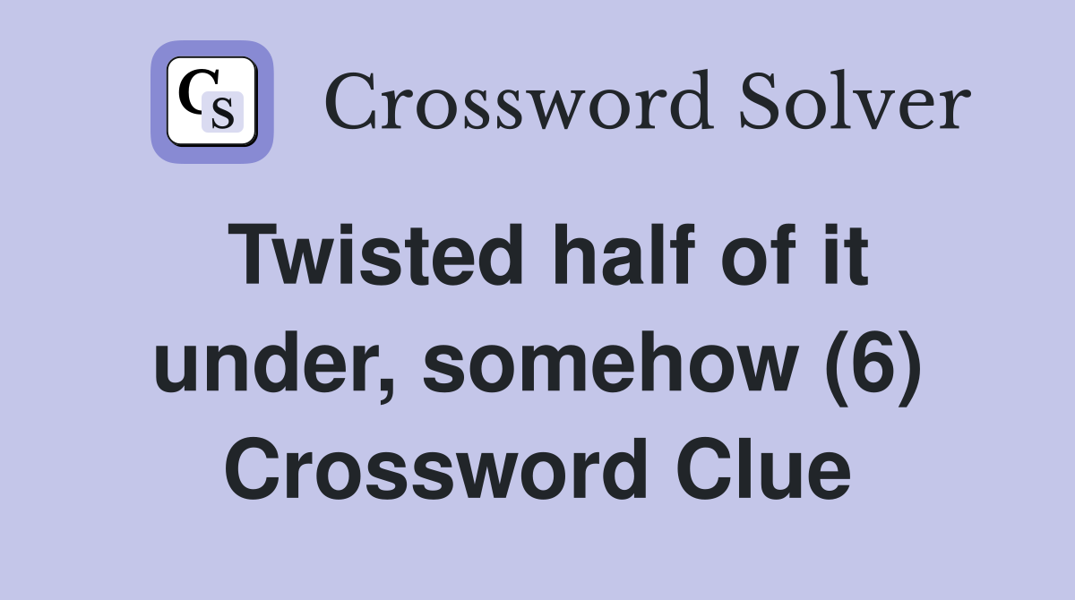 Twisted half of it under, somehow (6) Crossword Clue